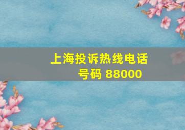 上海投诉热线电话号码 88000